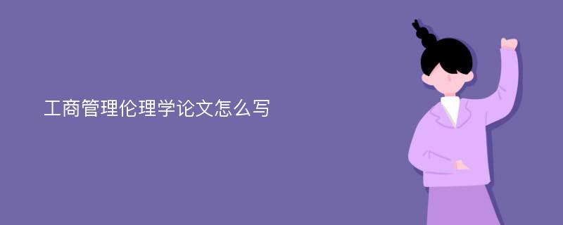 工商管理伦理学论文怎么写