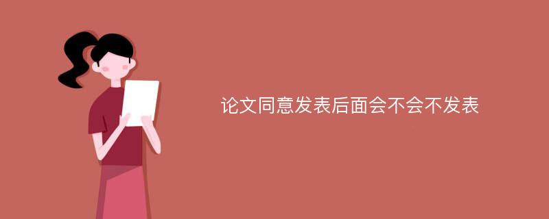 论文同意发表后面会不会不发表