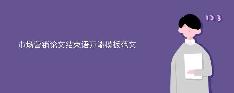 市场营销论文结束语万能模板范文