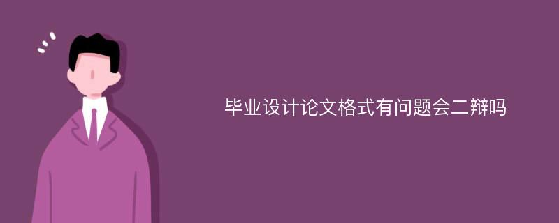 毕业设计论文格式有问题会二辩吗