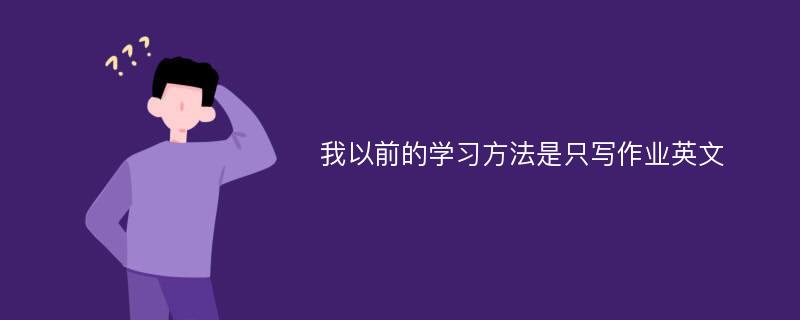 我以前的学习方法是只写作业英文