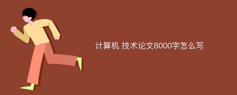 计算机 技术论文8000字怎么写