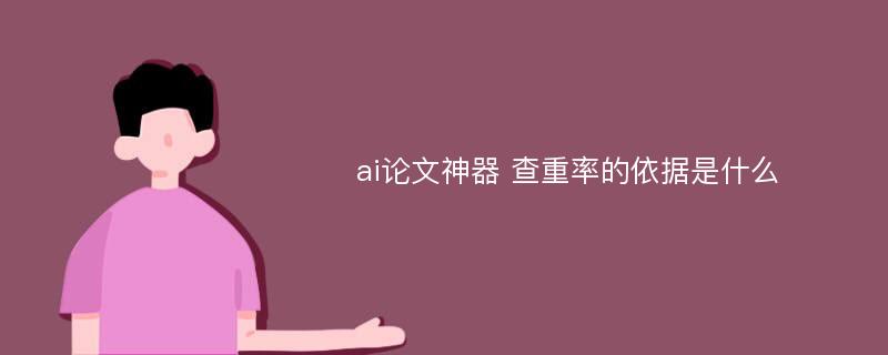 ai论文神器 查重率的依据是什么