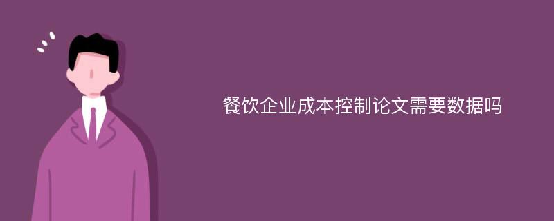 餐饮企业成本控制论文需要数据吗