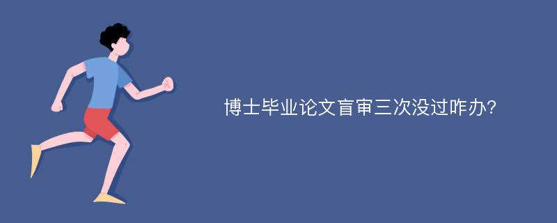 博士毕业论文盲审三次没过咋办?