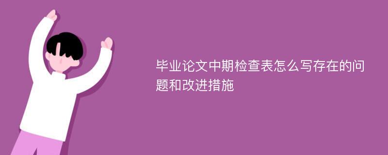 毕业论文中期检查表怎么写存在的问题和改进措施