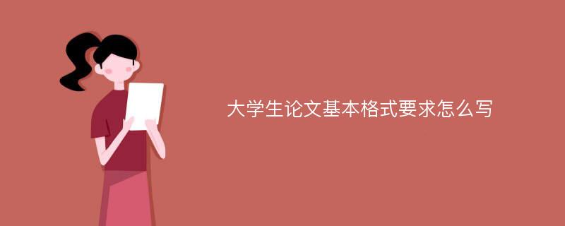 大学生论文基本格式要求怎么写