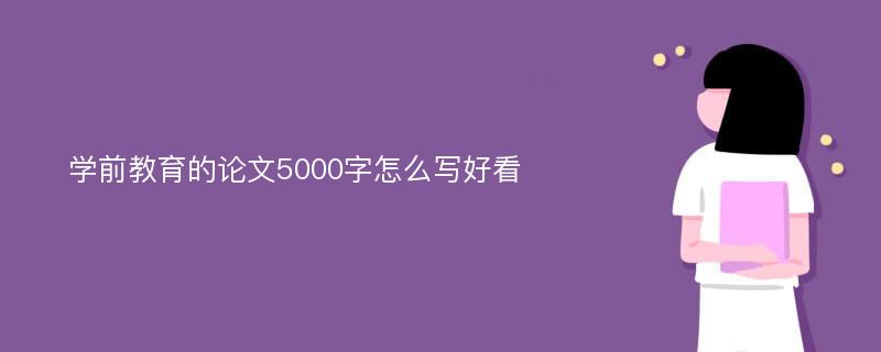 学前教育的论文5000字怎么写好看