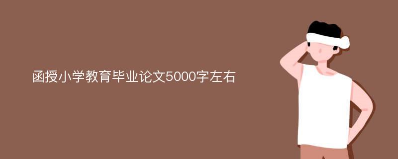 函授小学教育毕业论文5000字左右