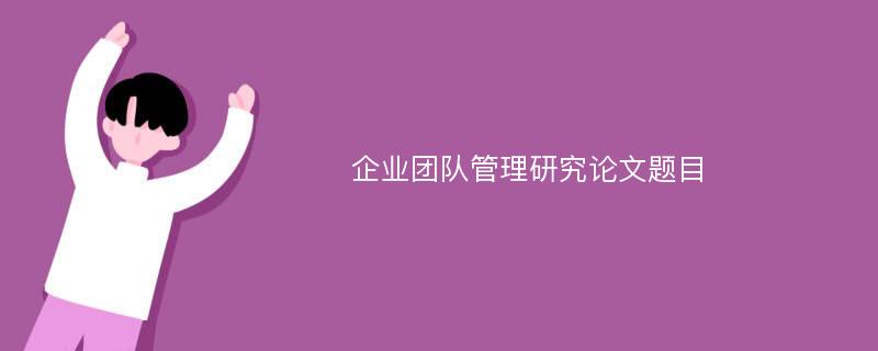 企业团队管理研究论文题目