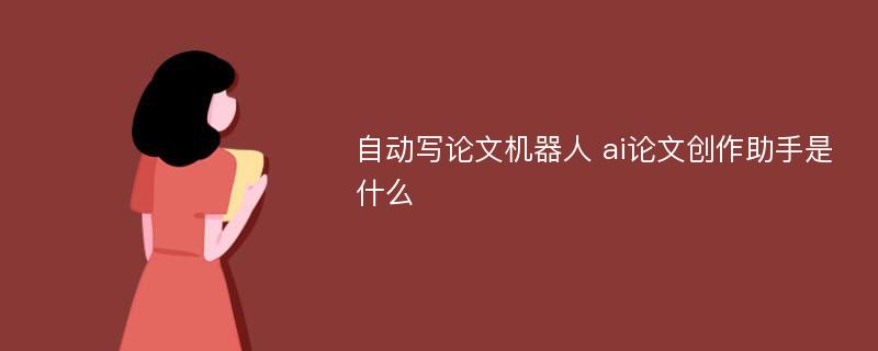 自动写论文机器人 ai论文创作助手是什么