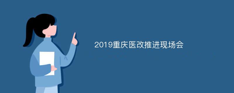 2019重庆医改推进现场会