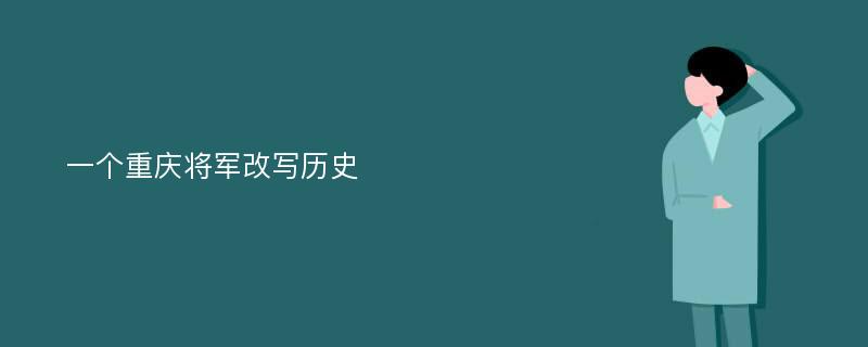 一个重庆将军改写历史