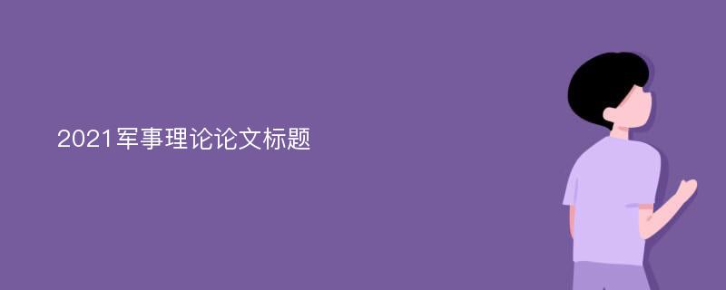 2021军事理论论文标题