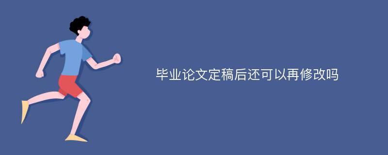 毕业论文定稿后还可以再修改吗