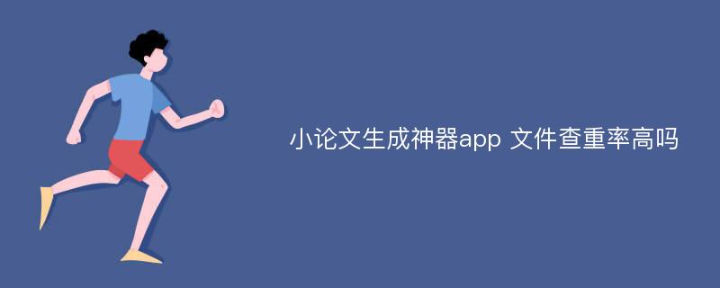 小论文生成神器app 文件查重率高吗