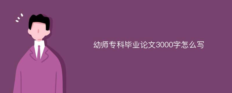 幼师专科毕业论文3000字怎么写