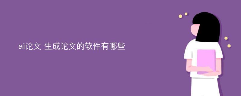 ai论文 生成论文的软件有哪些